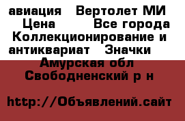 1.1) авиация : Вертолет МИ 8 › Цена ­ 49 - Все города Коллекционирование и антиквариат » Значки   . Амурская обл.,Свободненский р-н